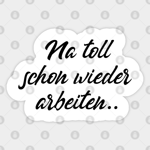 Na toll schon wieder arbeiten .. Na Toll Schon Wieder Arbeiten